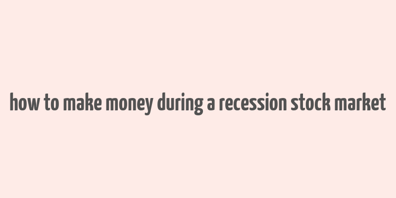 how to make money during a recession stock market