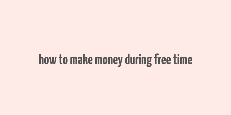 how to make money during free time