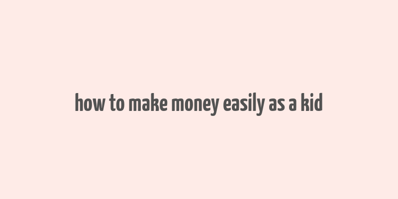 how to make money easily as a kid