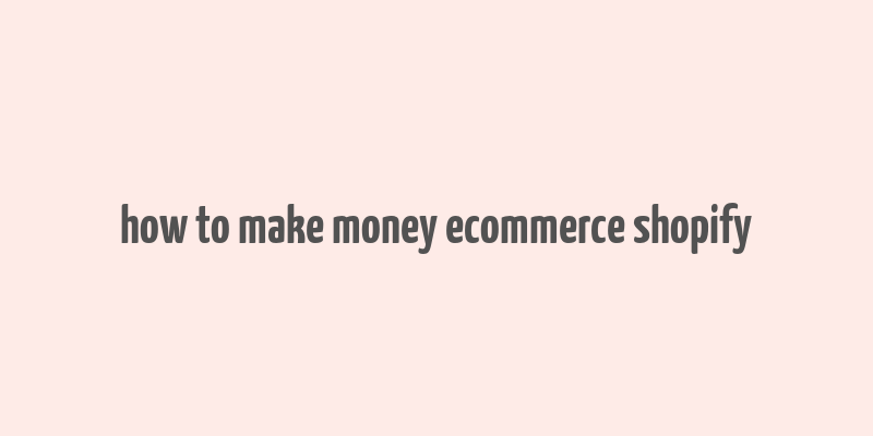 how to make money ecommerce shopify