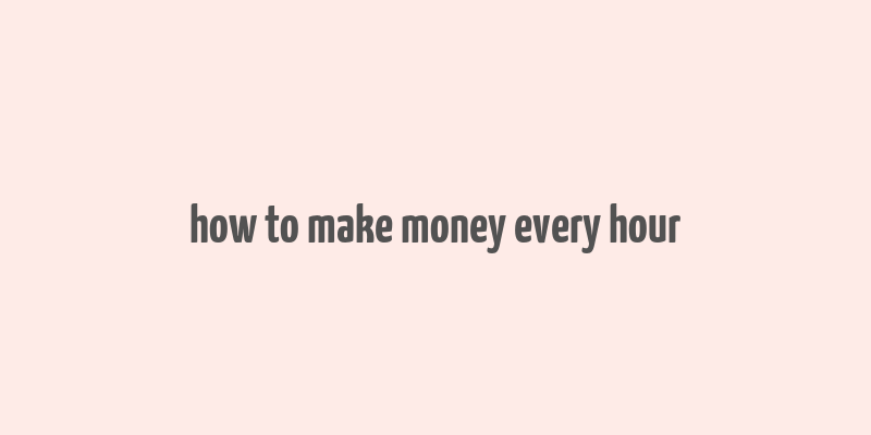 how to make money every hour