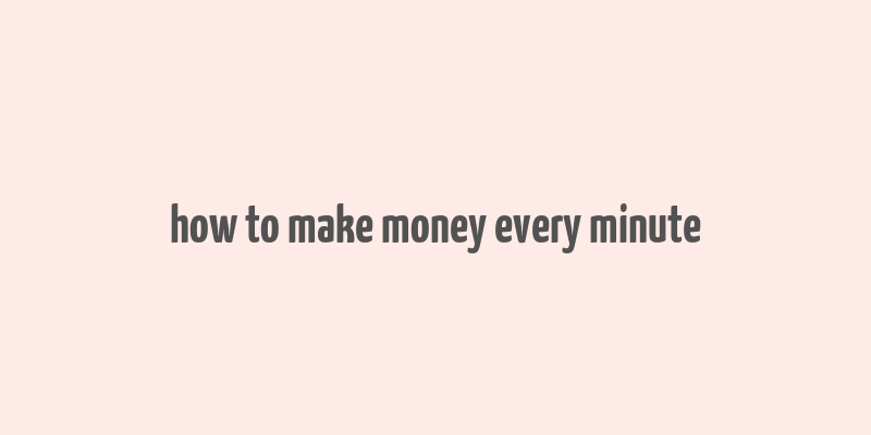 how to make money every minute