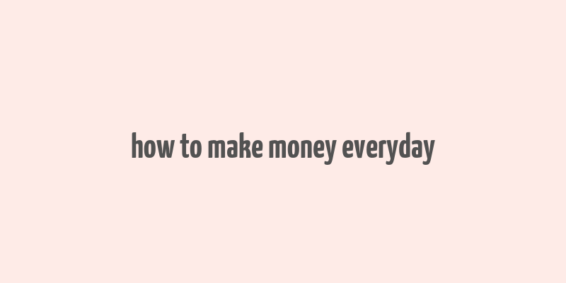 how to make money everyday