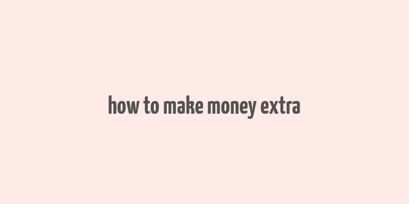 how to make money extra