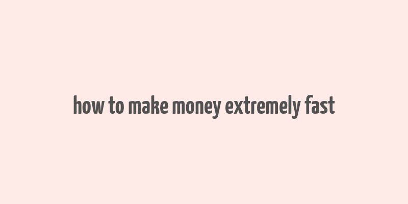 how to make money extremely fast