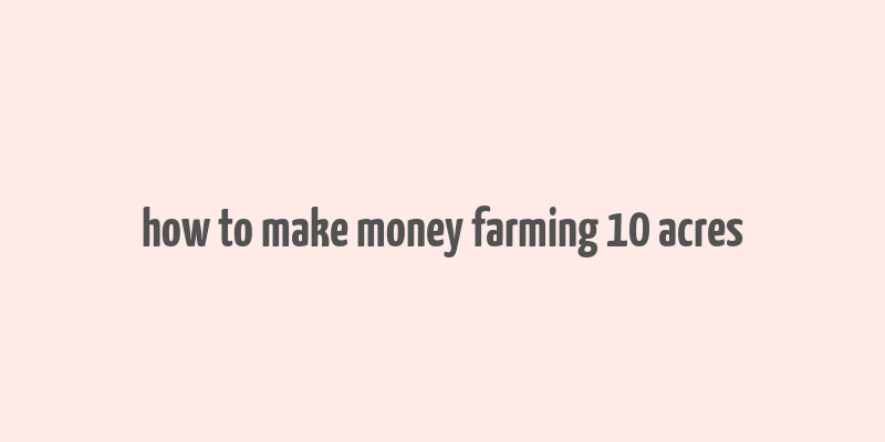 how to make money farming 10 acres