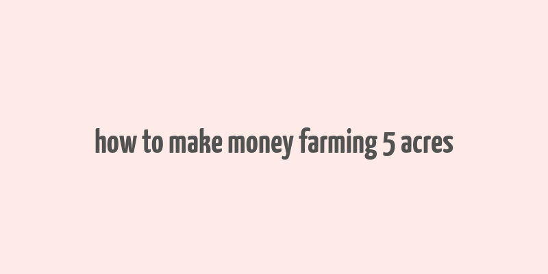 how to make money farming 5 acres