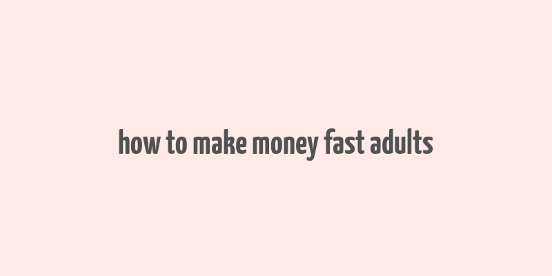 how to make money fast adults