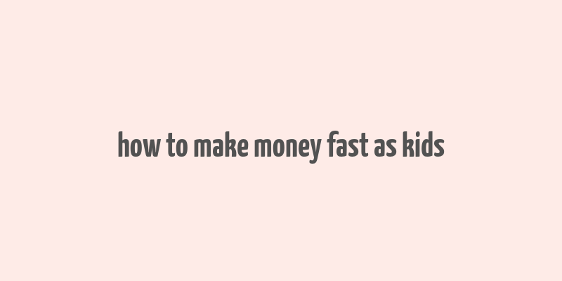 how to make money fast as kids