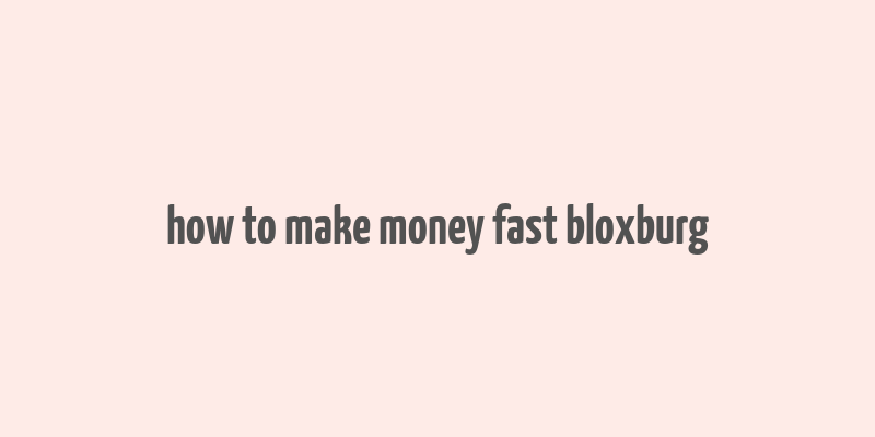 how to make money fast bloxburg