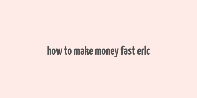 how to make money fast erlc