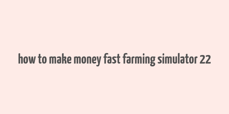 how to make money fast farming simulator 22