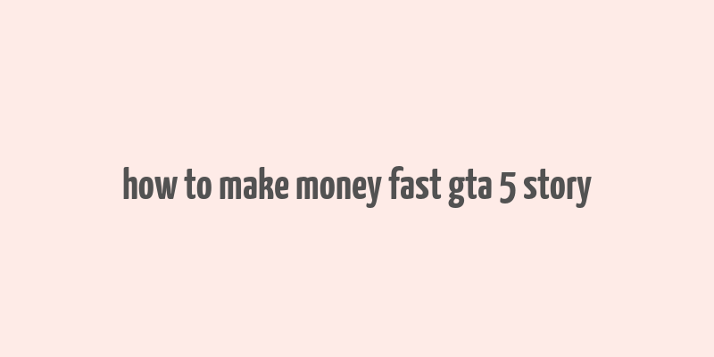 how to make money fast gta 5 story