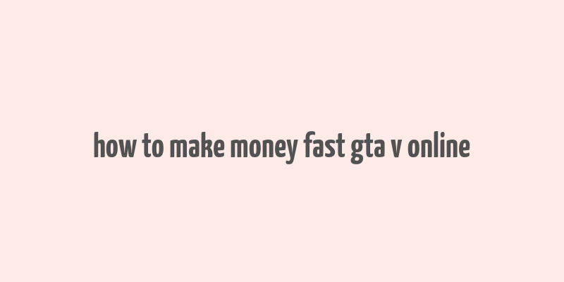 how to make money fast gta v online