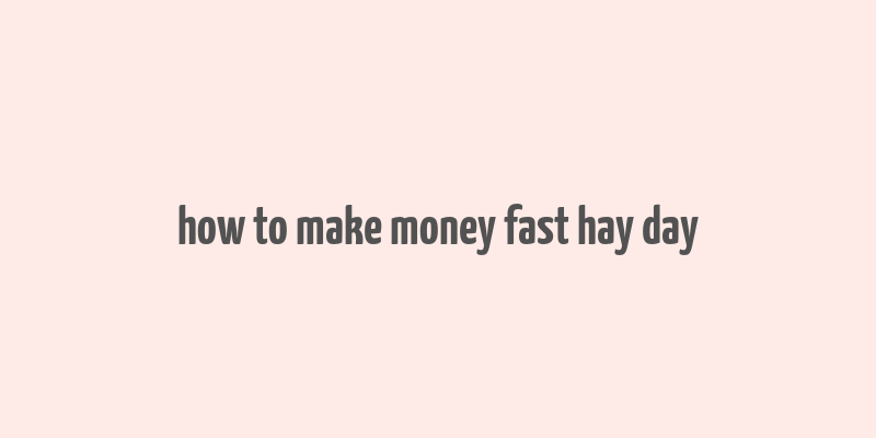 how to make money fast hay day