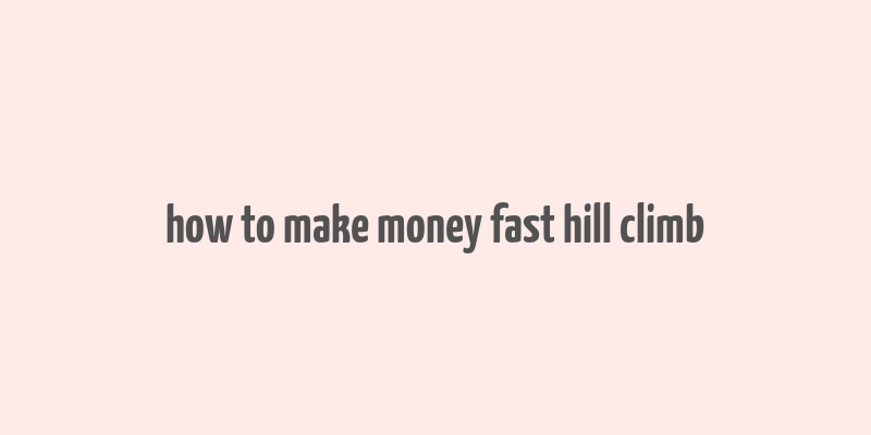 how to make money fast hill climb