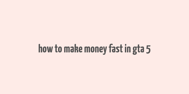 how to make money fast in gta 5