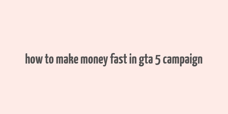 how to make money fast in gta 5 campaign