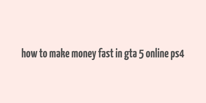 how to make money fast in gta 5 online ps4