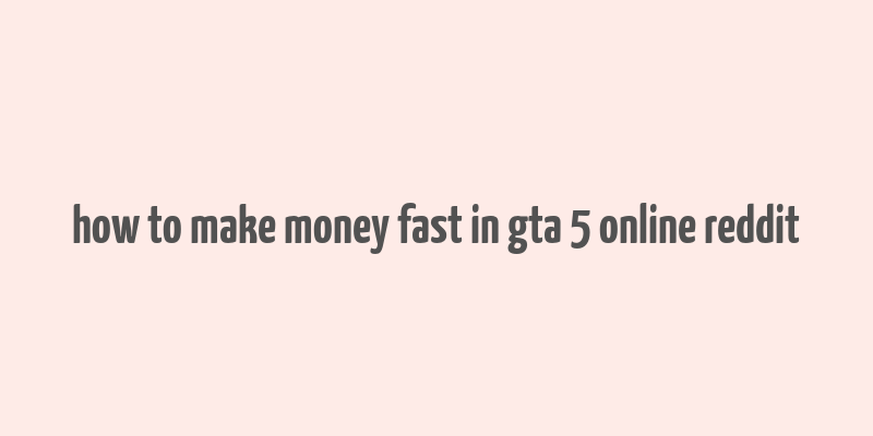 how to make money fast in gta 5 online reddit