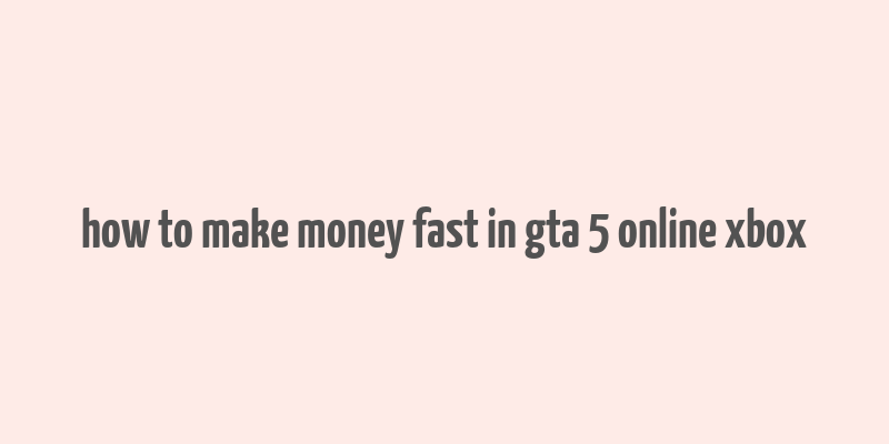 how to make money fast in gta 5 online xbox