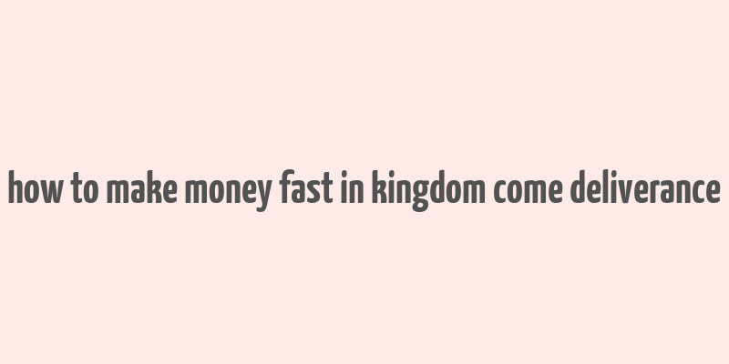 how to make money fast in kingdom come deliverance