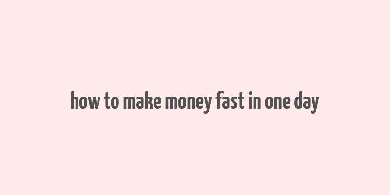 how to make money fast in one day