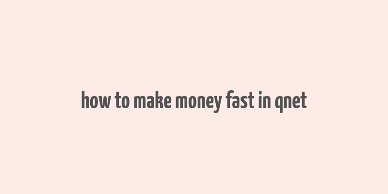 how to make money fast in qnet