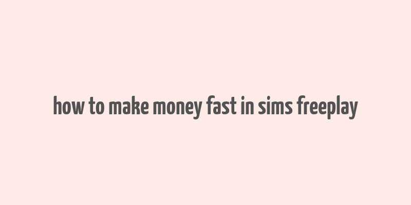 how to make money fast in sims freeplay