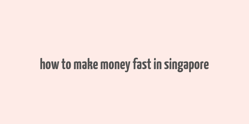 how to make money fast in singapore