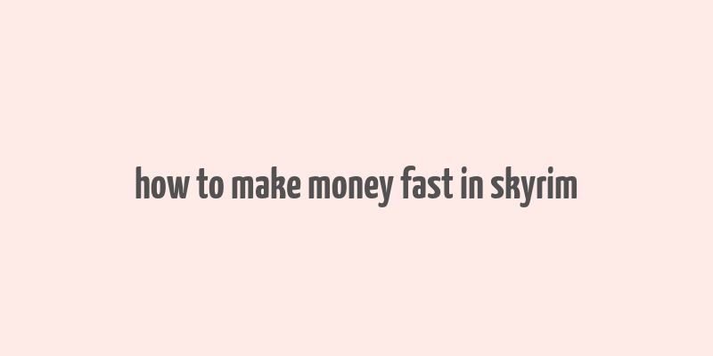 how to make money fast in skyrim