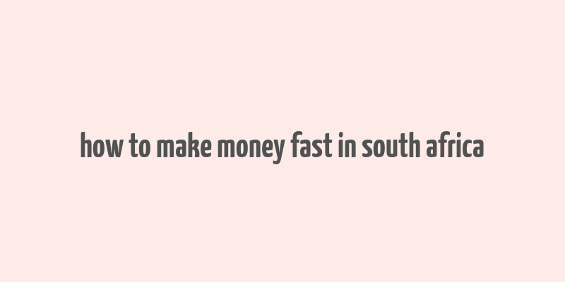 how to make money fast in south africa