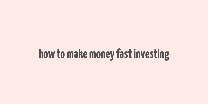 how to make money fast investing