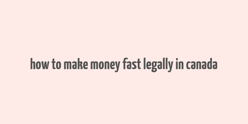 how to make money fast legally in canada