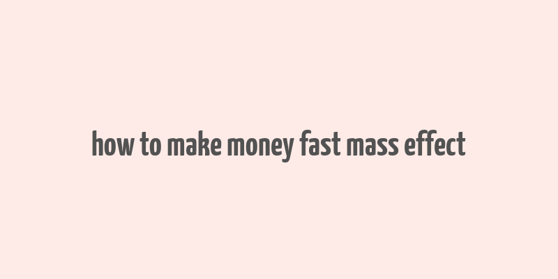 how to make money fast mass effect