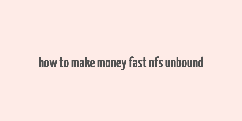 how to make money fast nfs unbound