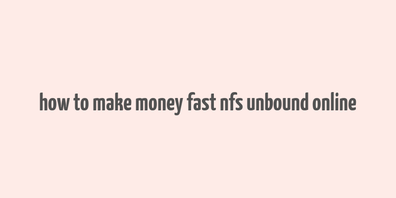 how to make money fast nfs unbound online