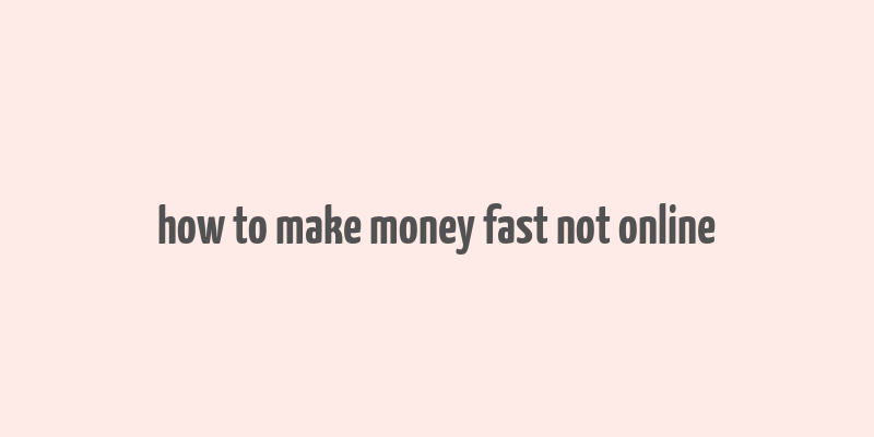 how to make money fast not online