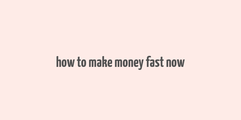 how to make money fast now