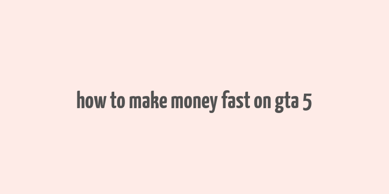 how to make money fast on gta 5