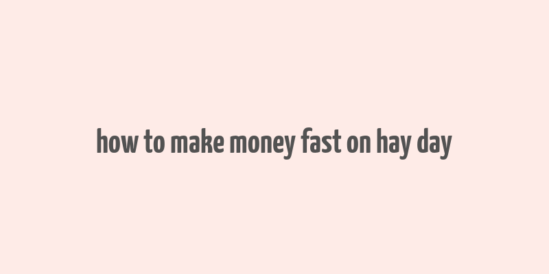 how to make money fast on hay day