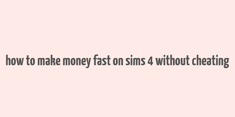 how to make money fast on sims 4 without cheating