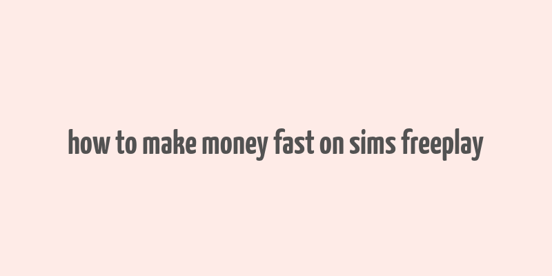 how to make money fast on sims freeplay