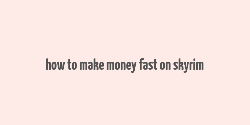 how to make money fast on skyrim