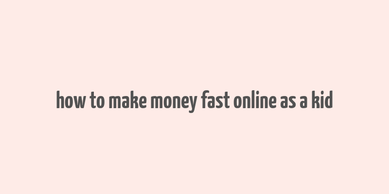 how to make money fast online as a kid