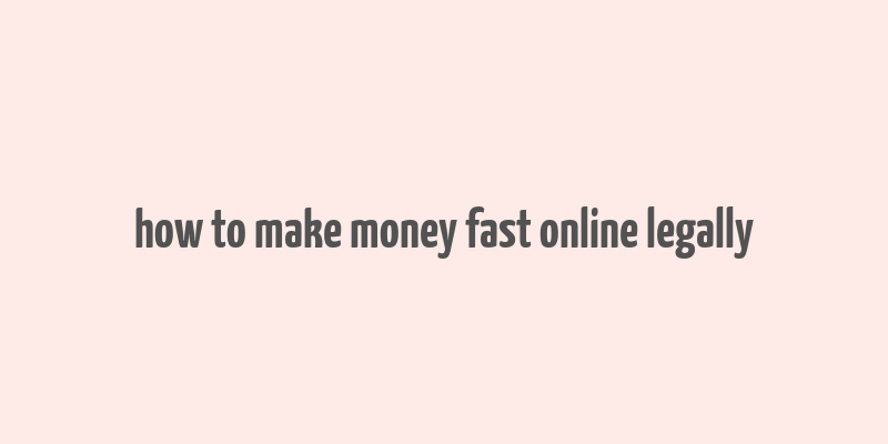 how to make money fast online legally