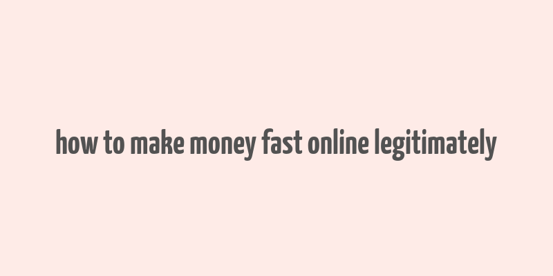 how to make money fast online legitimately