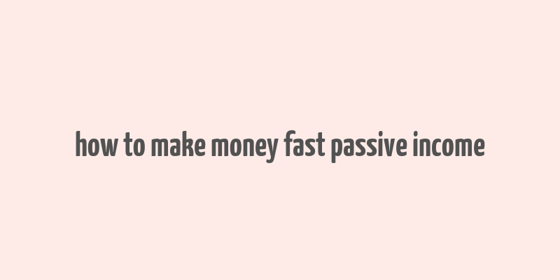 how to make money fast passive income