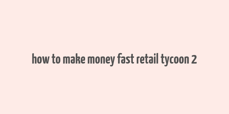 how to make money fast retail tycoon 2