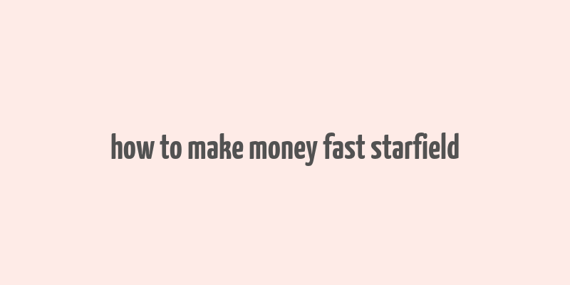 how to make money fast starfield